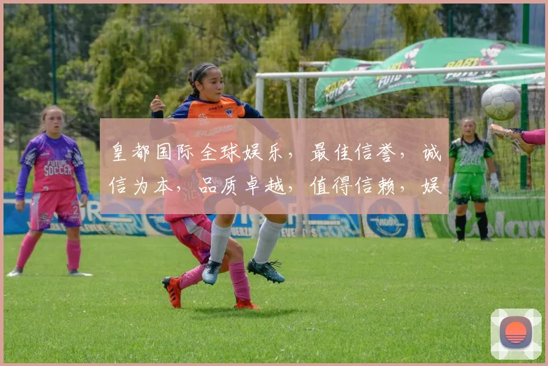 皇都国际全球娱乐，最佳信誉，诚信为本，品质卓越，值得信赖，娱乐首选。