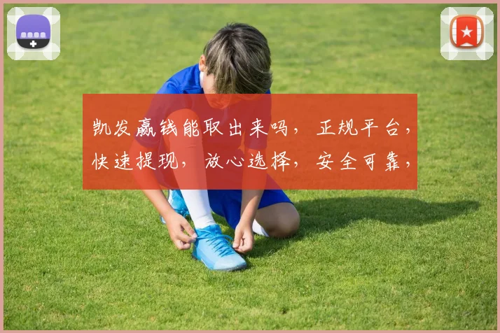 凯发赢钱能取出来吗，正规平台，快速提现，放心选择，安全可靠，三步搞定