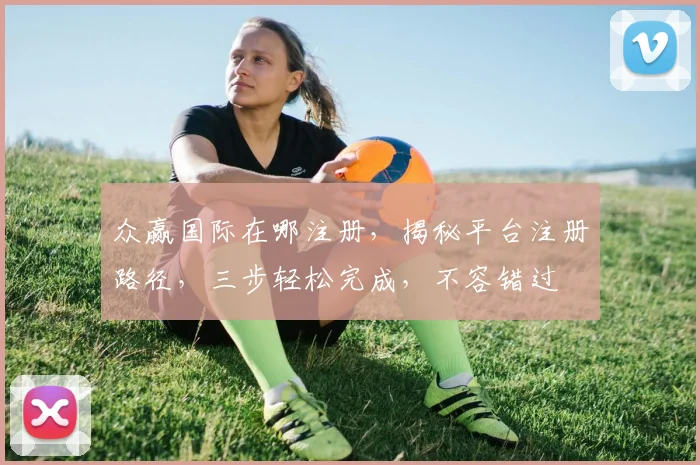 众赢国际在哪注册，揭秘平台注册路径，三步轻松完成，不容错过