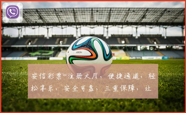 安信彩票-注册大厅，便捷通道，轻松享乐，安全可靠，三重保障，让您安心投注，赢取大奖