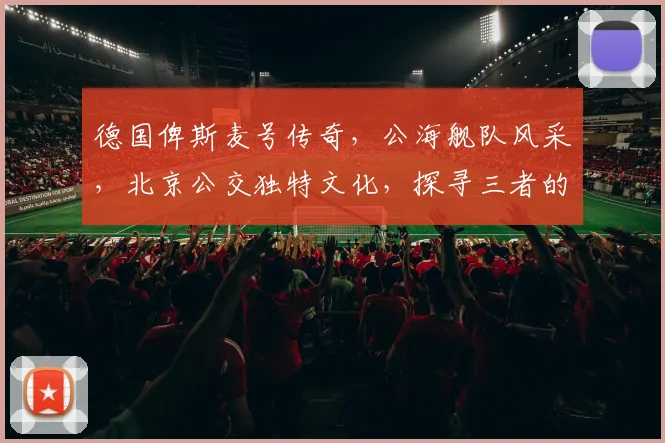 德国俾斯麦号传奇，公海舰队风采，北京公交独特文化，探寻三者的交汇点
