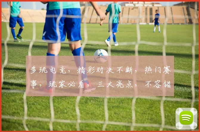 多玩电竞，精彩对决不断，热门赛事，玩家必看，三大亮点，不容错过，
