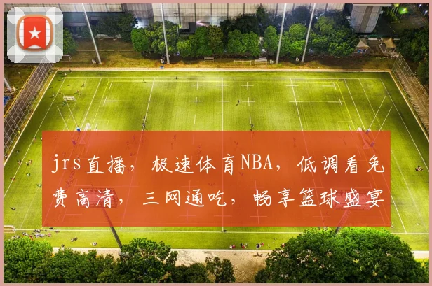 jrs直播，极速体育NBA，低调看免费高清，三网通吃，畅享篮球盛宴，一网打尽