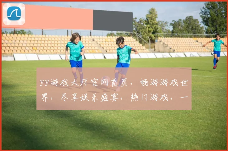 yy游戏大厅官网首页，畅游游戏世界，尽享娱乐盛宴，热门游戏，一键登录，体验非凡