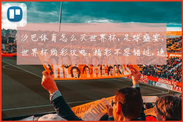 沙巴体育怎么买世界杯,足球盛宴,世界杯购彩攻略,精彩不容错过,速来体验